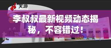李叔叔最新视频动态揭秘,不容错过!