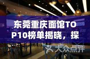 东莞重庆面馆TOP10榜单揭晓,探寻地道重庆面的诱惑魅力