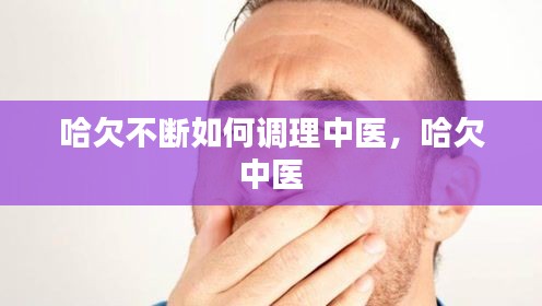 哈欠不断如何调理中医,哈欠 中医