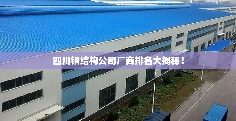 四川钢结构公司厂商排名大揭秘!