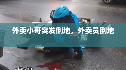 外卖小哥突发倒地,外卖员倒地