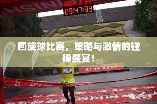 回旋球比赛,策略与激情的碰撞盛宴!