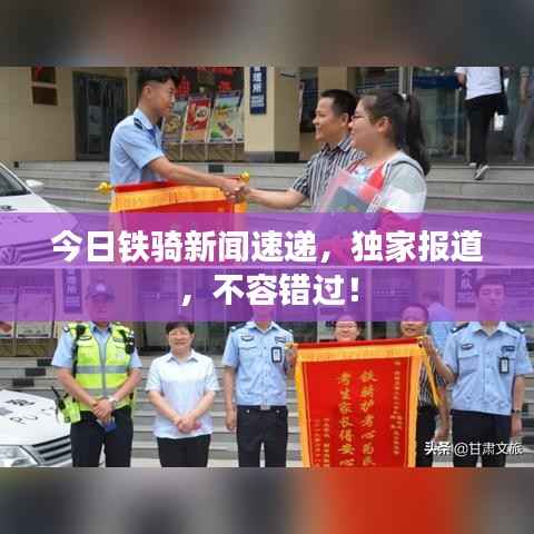 今日铁骑新闻速递,独家报道,不容错过!