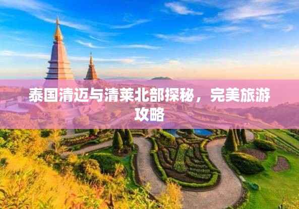 泰国清迈与清莱北部探秘,完美旅游攻略