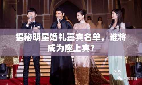 揭秘明星婚礼嘉宾名单,谁将成为座上宾?
