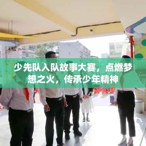 少先队入队故事大赛,点燃梦想之火,传承少年精神