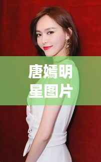 唐嫣明星图片,光影魅力之旅
