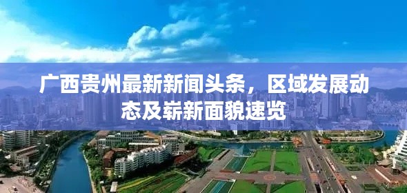 广西贵州最新新闻头条,区域发展动态及崭新面貌速览