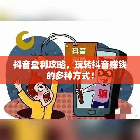 抖音盈利攻略,玩转抖音赚钱的多种方式!