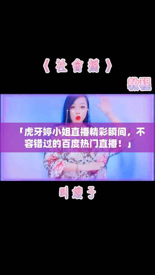 「虎牙婷小姐直播精彩瞬间,不容错过的百度热门直播!」