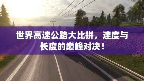 世界高速公路大比拼,速度与长度的巅峰对决!