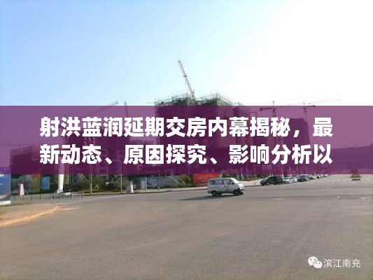 射洪蓝润延期交房内幕揭秘,最新动态、原因探究、影响分析以及解决方案