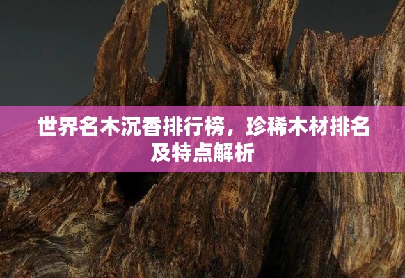 世界名木沉香排行榜,珍稀木材排名及特点解析