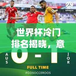 世界杯冷门排名揭晓,意想不到的结果全在这!