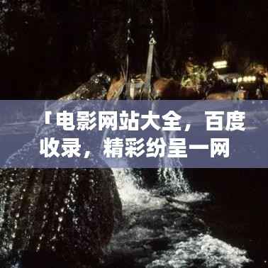 「电影网站大全,百度收录,精彩纷呈一网打尽」
