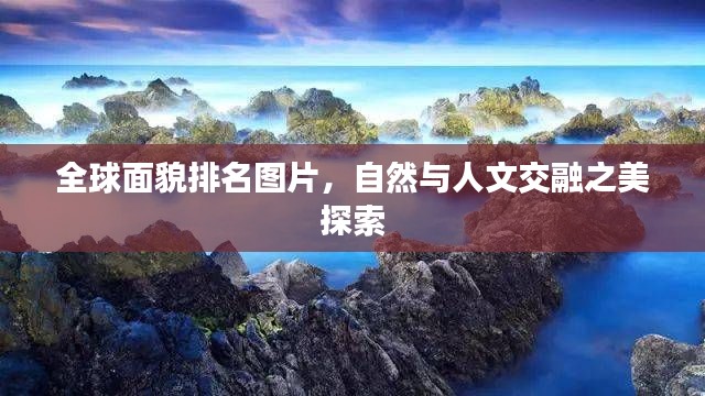 全球面貌排名图片,自然与人文交融之美探索