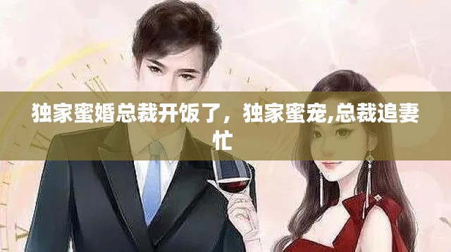 独家蜜婚总裁开饭了,独家蜜宠,总裁追妻忙