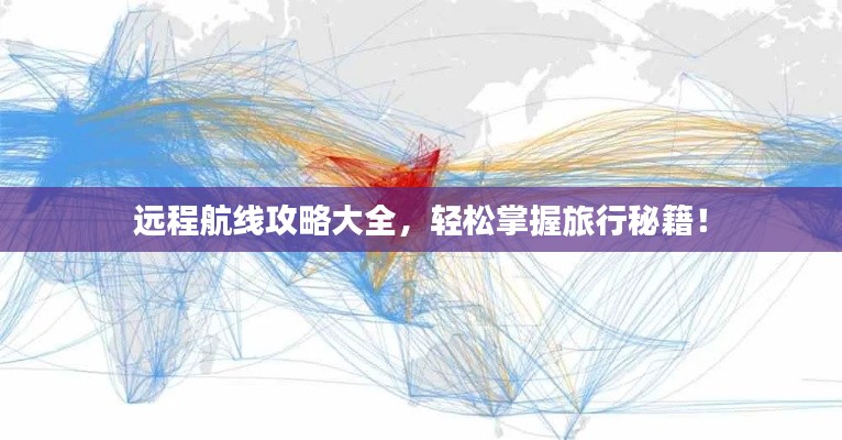 远程航线攻略大全,轻松掌握旅行秘籍!
