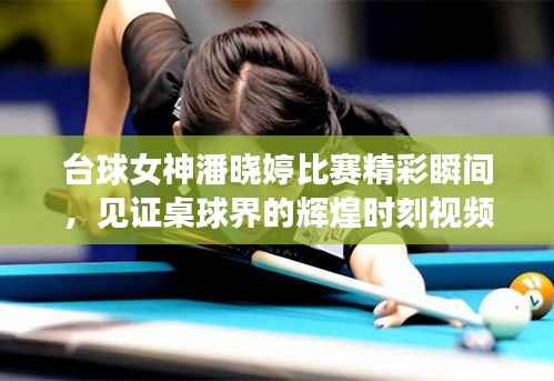 台球女神潘晓婷比赛精彩瞬间,见证桌球界的辉煌时刻视频记录