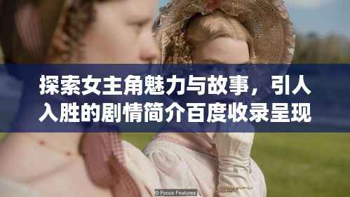 探索女主角魅力与故事,引人入胜的剧情简介百度收录呈现
