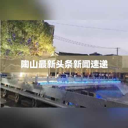 陶山最新头条新闻速递