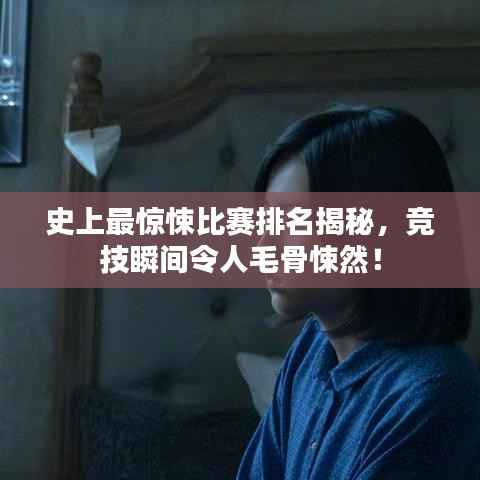 史上最惊悚比赛排名揭秘,竞技瞬间令人毛骨悚然!