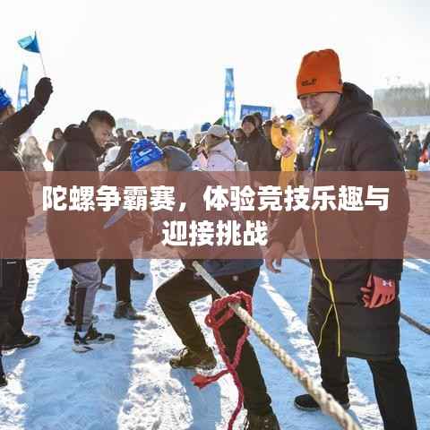 陀螺争霸赛,体验竞技乐趣与迎接挑战