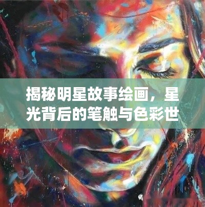 揭秘明星故事绘画,星光背后的笔触与色彩世界