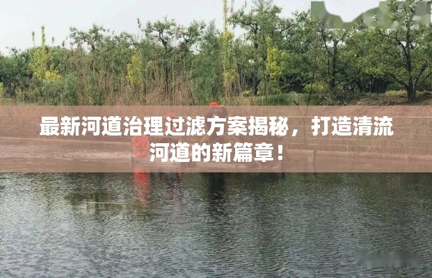 最新河道治理过滤方案揭秘,打造清流河道的新篇章!