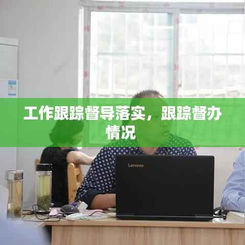 工作跟踪督导落实,跟踪督办情况