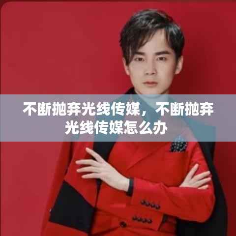 不断抛弃光线传媒,不断抛弃光线传媒怎么办