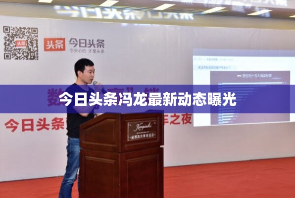 今日头条冯龙最新动态曝光