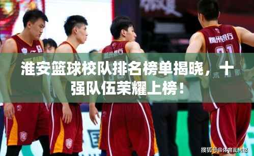 淮安篮球校队排名榜单揭晓,十强队伍荣耀上榜!