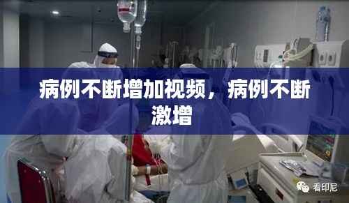 病例不断增加视频,病例不断激增