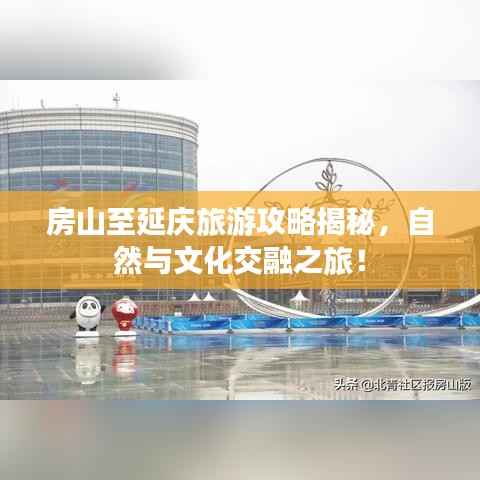 房山至延庆旅游攻略揭秘,自然与文化交融之旅!