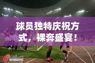 球员独特庆祝方式,裸奔盛宴!