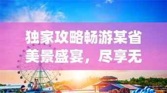 独家攻略畅游某省美景盛宴,尽享无限乐趣!