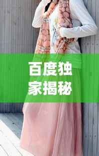 百度独家揭秘,披肩纱巾的魅力与时尚风采展现