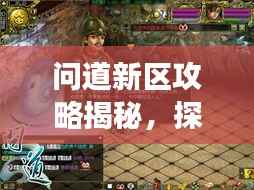 问道新区攻略揭秘,探索未知,开启征服新篇章之旅!