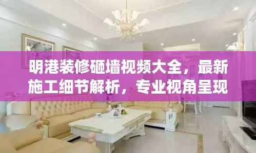 明港装修砸墙视频大全,最新施工细节解析,专业视角呈现