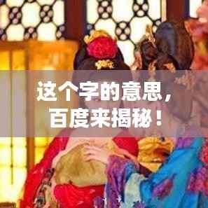 这个字的意思,百度来揭秘!