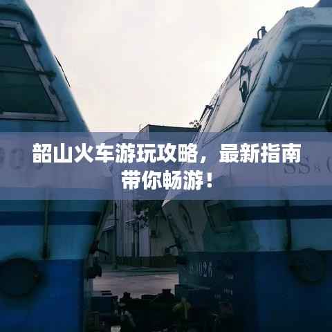 韶山火车游玩攻略,最新指南带你畅游!