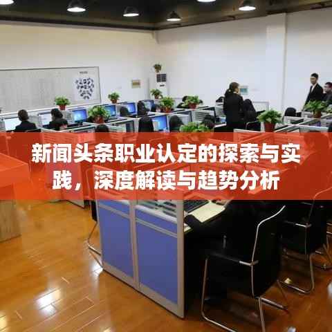 新闻头条职业认定的探索与实践,深度解读与趋势分析