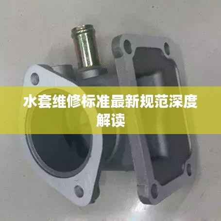 水套维修标准最新规范深度解读