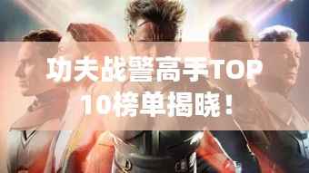 功夫战警高手TOP10榜单揭晓!