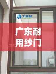 广东耐用纱门公司排名大揭秘,优质纱窗供应商榜单!