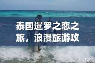 泰国暹罗之恋之旅,浪漫旅游攻略全解析