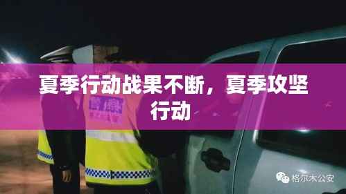 夏季行动战果不断,夏季攻坚行动