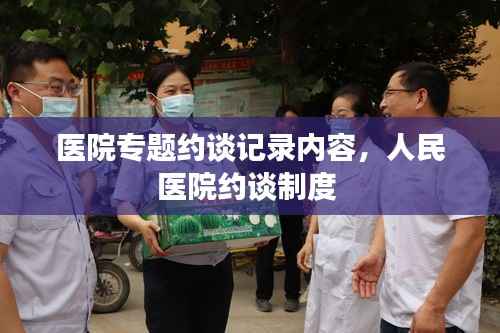医院专题约谈记录内容,人民医院约谈制度