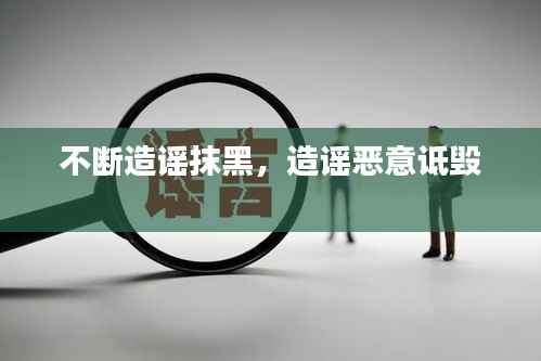 不断造谣抹黑,造谣恶意诋毁